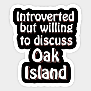 Introverted but willing to discuss Oak Island Sticker